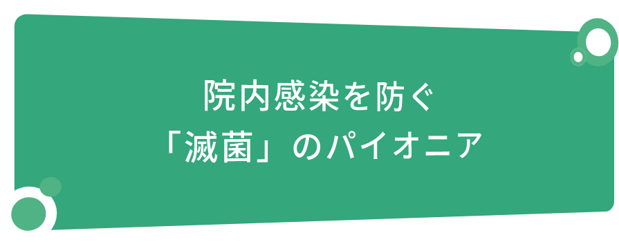 院内感染を防ぐ「滅菌」のパイオニア